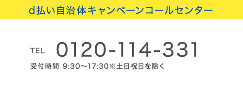 d払い自治体キャンペーンコールセンター
TEL 0120-114-331 受付時間 9:30~17:30※土日祝日を除く