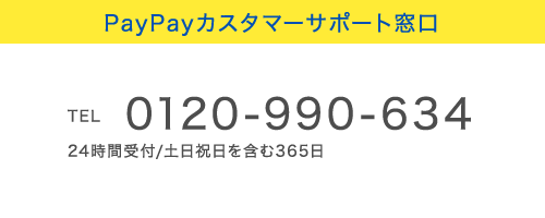 PayPayカスタマーサポート窓口
TEL 0120-990-634 24時間受付/土日祝日を含む365日