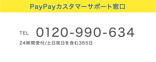PayPayカスタマーサポート窓口
TEL 0120-990-634 24時間受付/土日祝日を含む365日