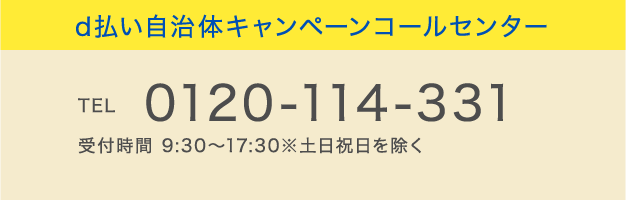 d払い自治体キャンペーンコールセンター
TEL 0120-114-331 受付時間 9:30~17:30※土日祝日を除く
